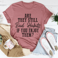 Are They Still Bad Habits If You Enjoy Them Tee
