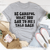 Be Careful What You Say To Me I Talk Back Tee