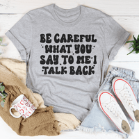 Be Careful What You Say To Me I Talk Back Tee