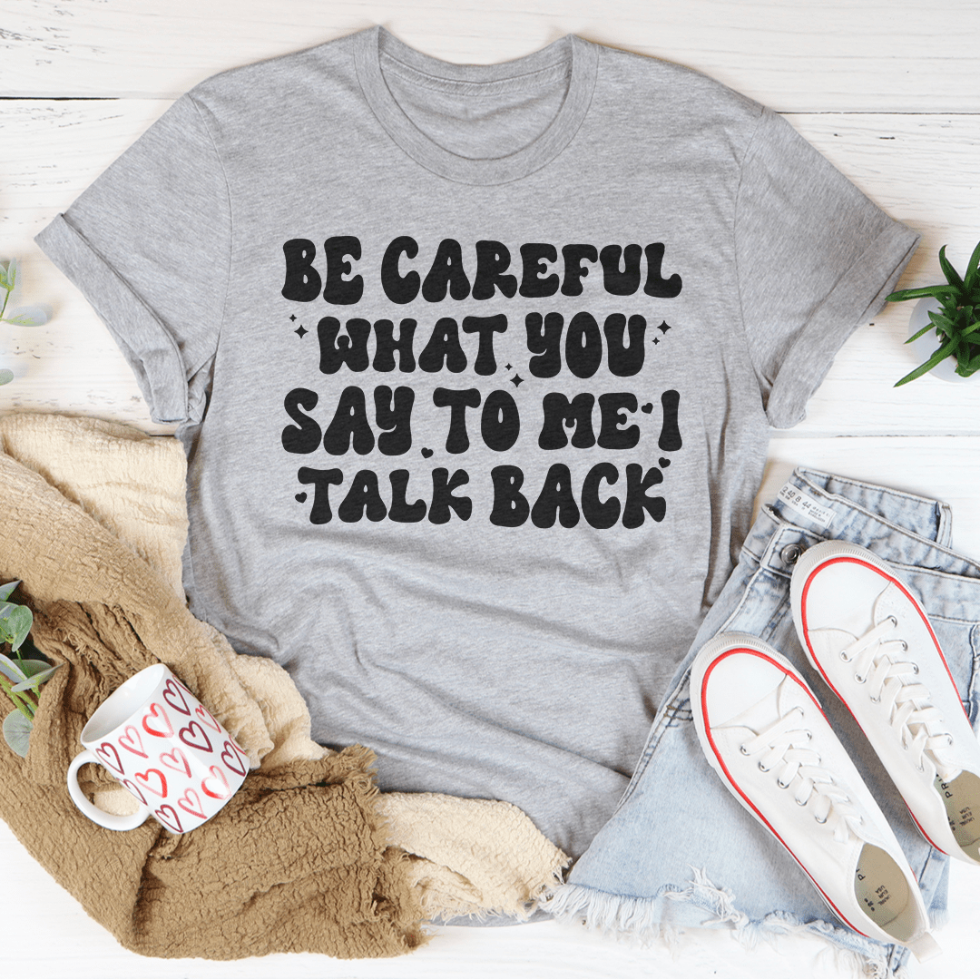 Be Careful What You Say To Me I Talk Back Tee